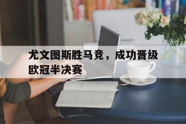 尤文图斯胜马竞，成功晋级欧冠半决赛